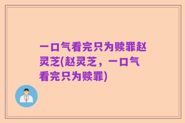 一口气看完只为赎罪赵灵芝(赵灵芝，一口气看完只为赎罪)