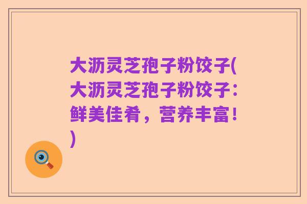 大沥灵芝孢子粉饺子(大沥灵芝孢子粉饺子：鲜美佳肴，营养丰富！)