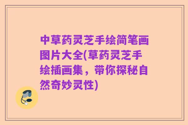 中草药灵芝手绘简笔画图片大全(草药灵芝手绘插画集，带你探秘自然奇妙灵性)
