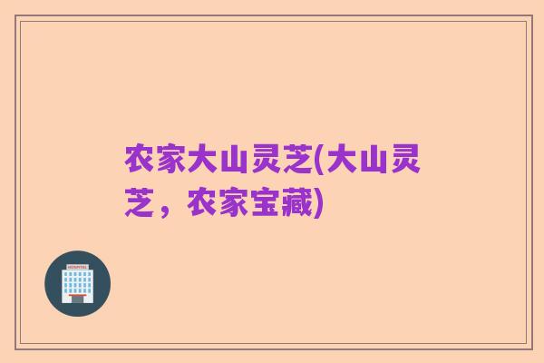 农家大山灵芝(大山灵芝，农家宝藏)