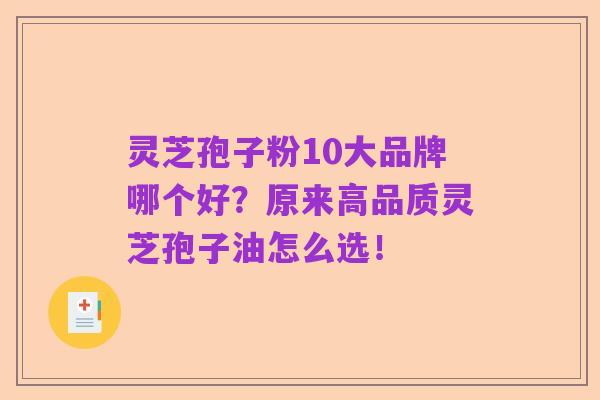灵芝孢子粉10大品牌哪个好?原来高品质灵芝孢子油怎么选!