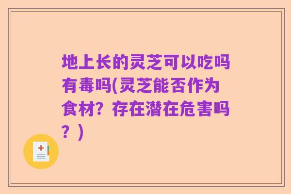地上长的灵芝可以吃吗有毒吗(灵芝能否作为食材？存在潜在危害吗？)