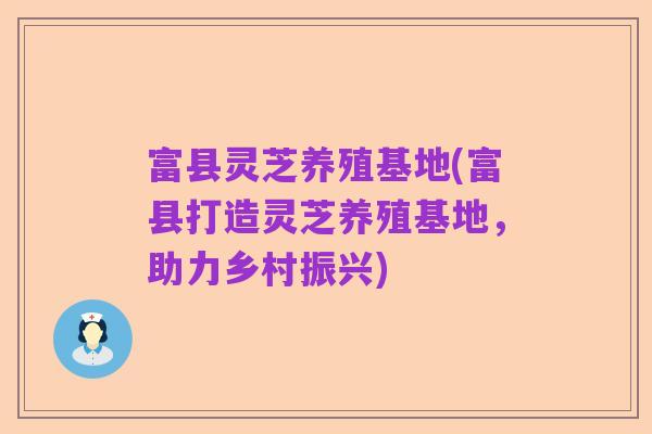 富县灵芝养殖基地(富县打造灵芝养殖基地，助力乡村振兴)