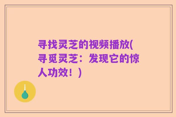 寻找灵芝的视频播放(寻觅灵芝：发现它的惊人功效！)