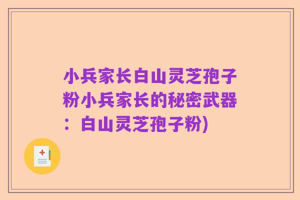 小兵家长白山灵芝孢子粉小兵家长的秘密武器:白山灵芝孢子粉)