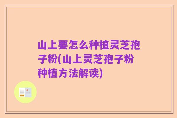 山上要怎么种植灵芝孢子粉(山上灵芝孢子粉种植方法解读)