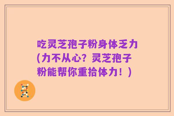 吃灵芝孢子粉身体乏力(力不从心?灵芝孢子粉能帮你重拾体力!)