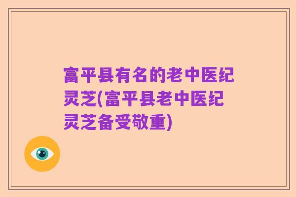 富平县有名的老中医纪灵芝(富平县老中医纪灵芝备受敬重)
