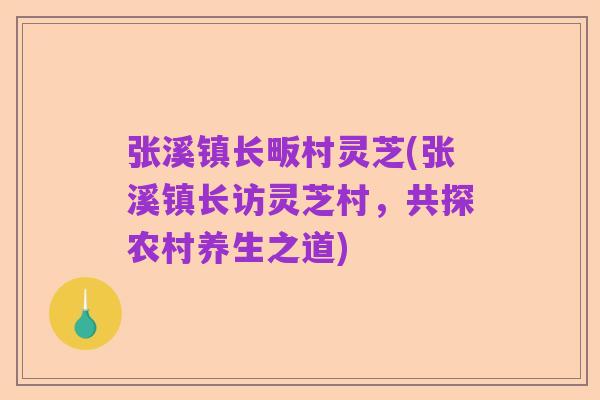 张溪镇长畈村灵芝(张溪镇长访灵芝村，共探农村养生之道)