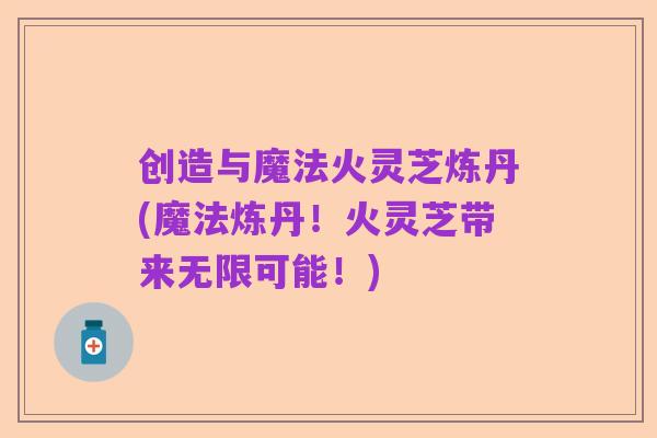 创造与魔法火灵芝炼丹(魔法炼丹！火灵芝带来无限可能！)