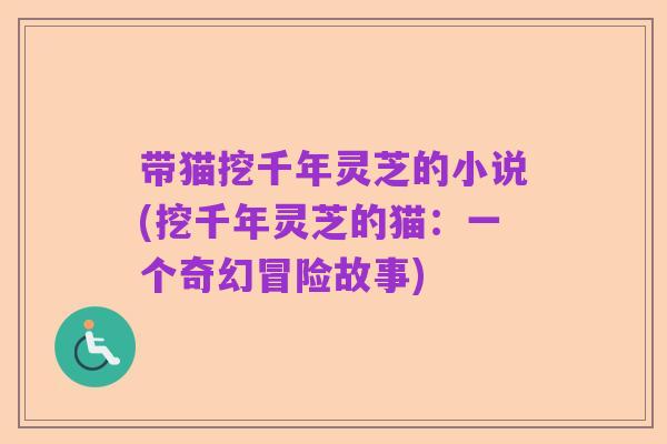 带猫挖千年灵芝的小说(挖千年灵芝的猫:一个奇幻冒险故事)