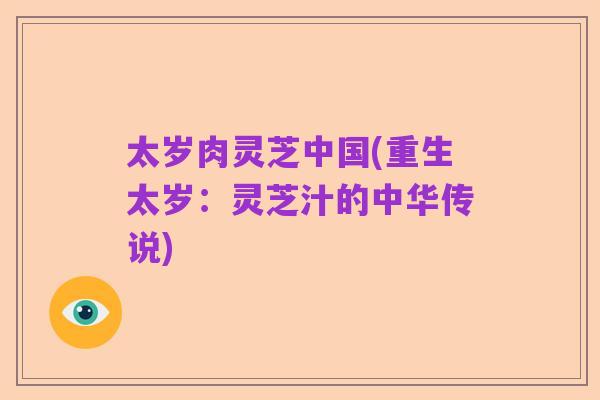 太岁肉灵芝中国(重生太岁:灵芝汁的中华传说)