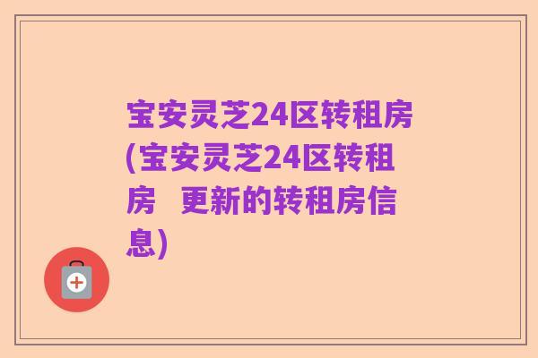 宝安灵芝24区转租房(宝安灵芝24区转租房  更新的转租房信息)