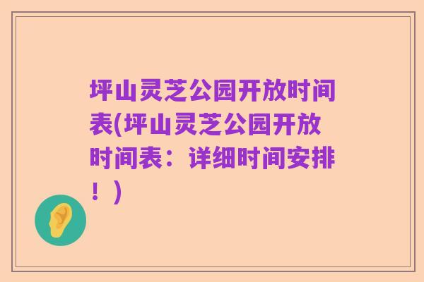 坪山灵芝公园开放时间表(坪山灵芝公园开放时间表:详细时间安排!)