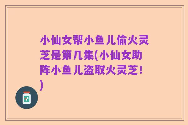 小仙女帮小鱼儿偷火灵芝是第几集(小仙女助阵小鱼儿盗取火灵芝!)
