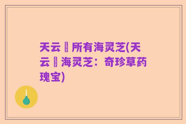天云峠所有海灵芝(天云峠海灵芝：奇珍草药瑰宝)