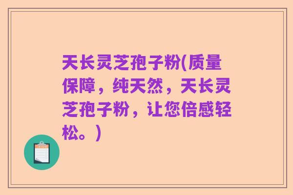 天长灵芝孢子粉(质量保障,纯天然,天长灵芝孢子粉,让您倍感轻松。)