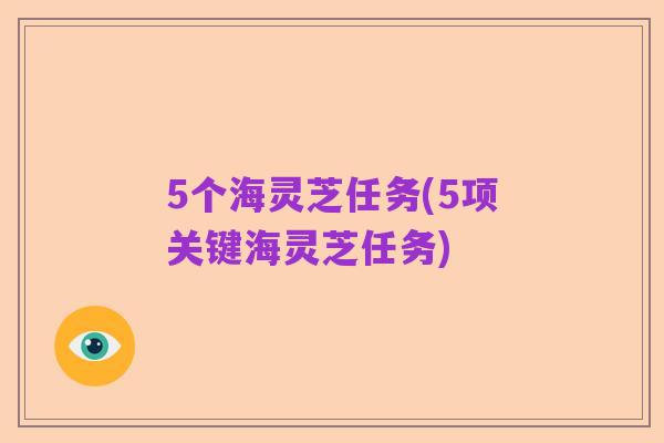 5个海灵芝任务(5项关键海灵芝任务)