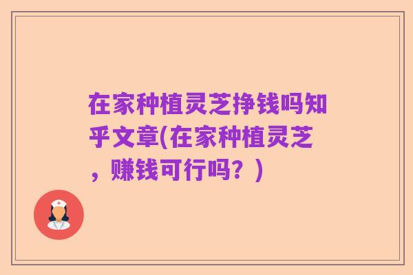 在家种植灵芝挣钱吗知乎文章(在家种植灵芝,赚钱可行吗?)