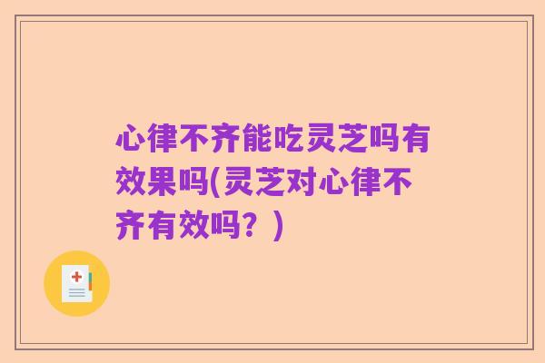 心律不齐能吃灵芝吗有效果吗(灵芝对心律不齐有效吗?)