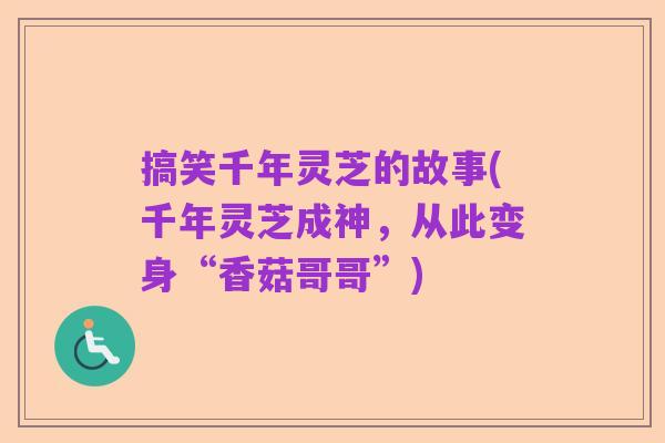 搞笑千年灵芝的故事(千年灵芝成神，从此变身“香菇哥哥”)