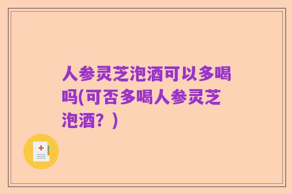 人参灵芝泡酒可以多喝吗(可否多喝人参灵芝泡酒？)