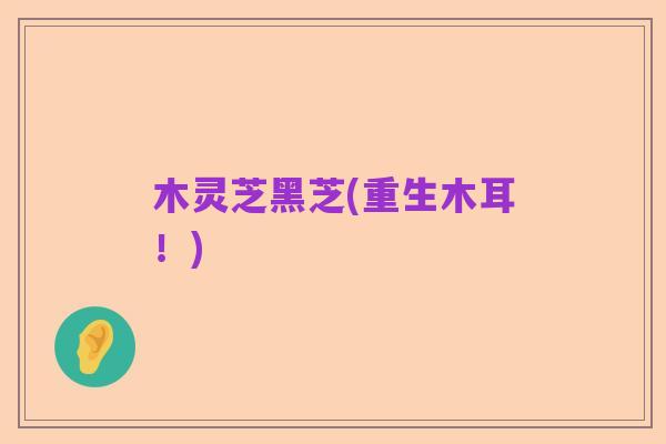 木灵芝黑芝(重生木耳!)