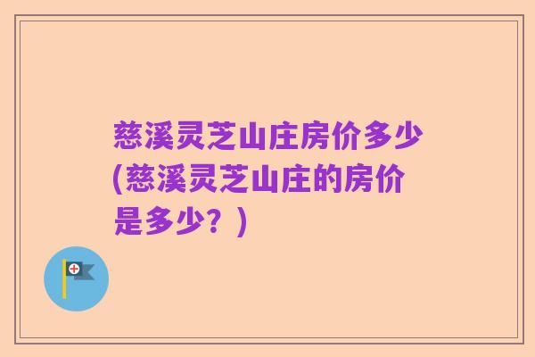 慈溪灵芝山庄房价多少(慈溪灵芝山庄的房价是多少?)