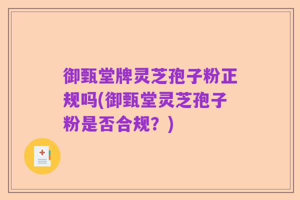 御甄堂牌灵芝孢子粉正规吗(御甄堂灵芝孢子粉是否合规？)