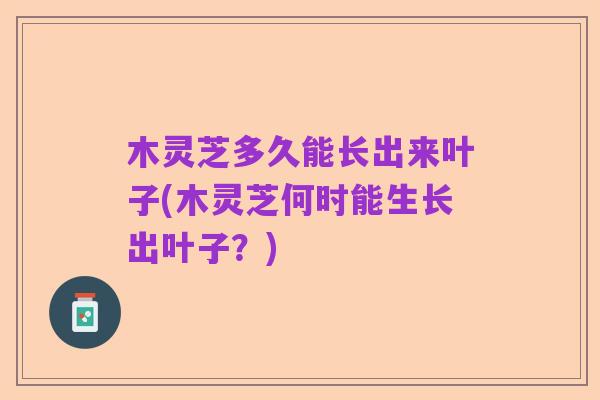 木灵芝多久能长出来叶子(木灵芝何时能生长出叶子？)