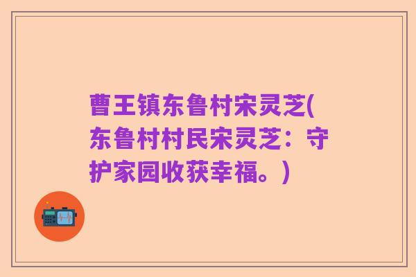 曹王镇东鲁村宋灵芝(东鲁村村民宋灵芝：守护家园收获幸福。)