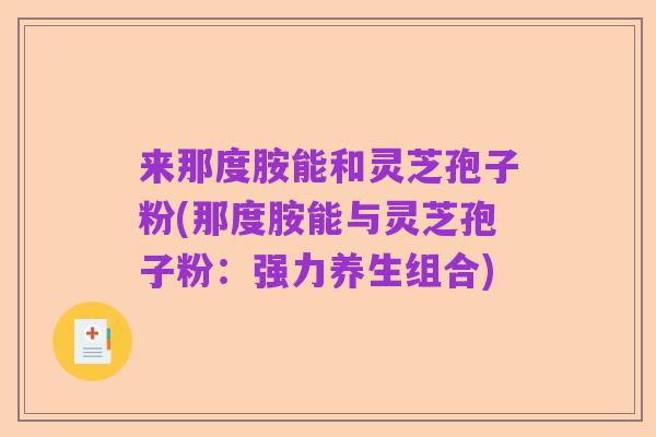 来那度胺能和灵芝孢子粉(那度胺能与灵芝孢子粉:强力养生组合)