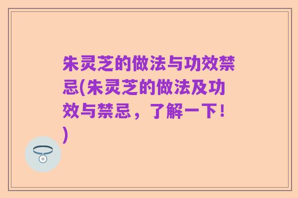 朱灵芝的做法与功效禁忌(朱灵芝的做法及功效与禁忌,了解一下!)
