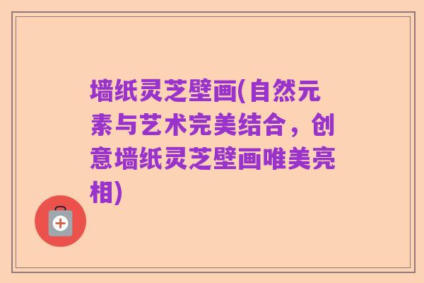 墙纸灵芝壁画(自然元素与艺术完美结合，创意墙纸灵芝壁画唯美亮相)