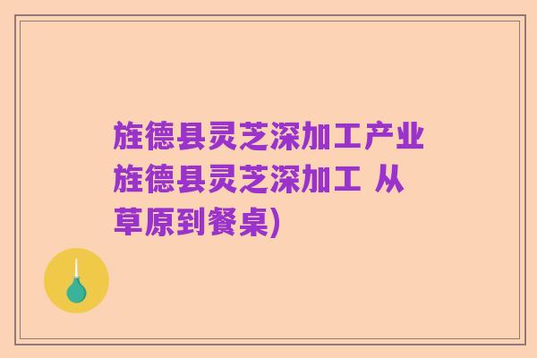 旌德县灵芝深加工产业旌德县灵芝深加工 从草原到餐桌)