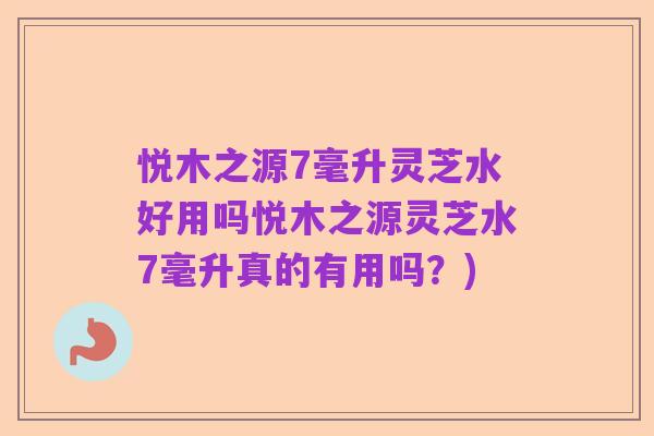悦木之源7毫升灵芝水好用吗悦木之源灵芝水7毫升真的有用吗？)