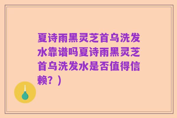 夏诗雨黑灵芝首乌洗发水靠谱吗夏诗雨黑灵芝首乌洗发水是否值得信赖?)