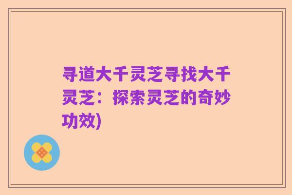 寻道大千灵芝寻找大千灵芝：探索灵芝的奇妙功效)