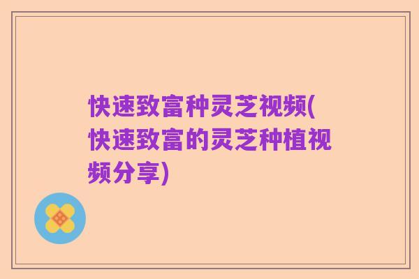 快速致富种灵芝视频(快速致富的灵芝种植视频分享)