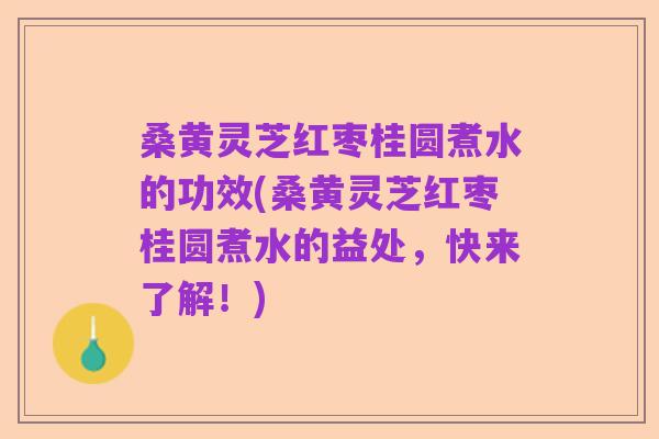 桑黄灵芝红枣桂圆煮水的功效(桑黄灵芝红枣桂圆煮水的益处，快来了解！)