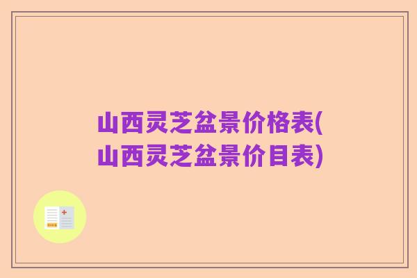 山西灵芝盆景价格表(山西灵芝盆景价目表)