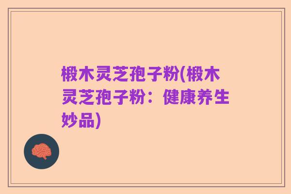椴木灵芝孢子粉(椴木灵芝孢子粉:健康养生妙品)