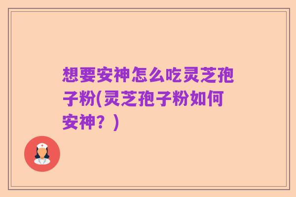想要安神怎么吃灵芝孢子粉(灵芝孢子粉如何安神？)
