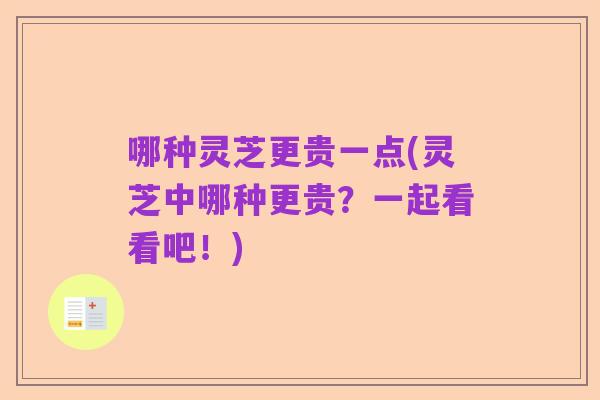 哪种灵芝更贵一点(灵芝中哪种更贵？一起看看吧！)
