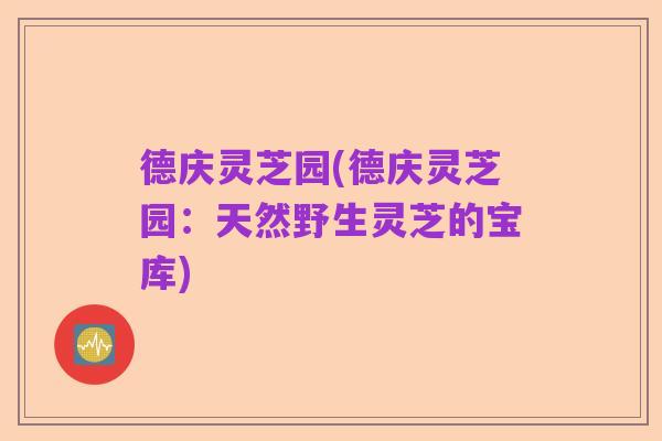 德庆灵芝园(德庆灵芝园：天然野生灵芝的宝库)