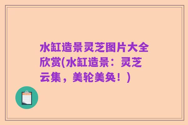 水缸造景灵芝图片大全欣赏(水缸造景:灵芝云集,美轮美奂!)
