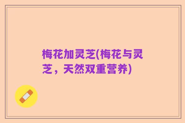梅花加灵芝(梅花与灵芝,天然双重营养)