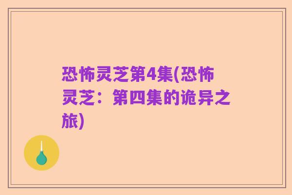 恐怖灵芝第4集(恐怖灵芝：第四集的诡异之旅)