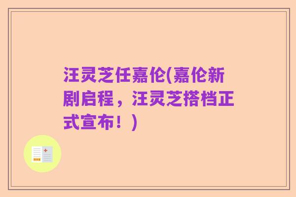 汪灵芝任嘉伦(嘉伦新剧启程，汪灵芝搭档正式宣布！)