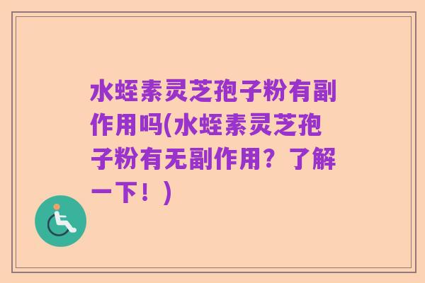 水蛭素灵芝孢子粉有副作用吗(水蛭素灵芝孢子粉有无副作用?了解一下!)